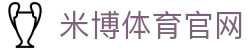 米博体育-专业体育资讯平台|最新赛事报道|体育数据分析